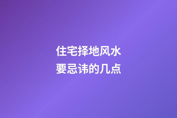 住宅择地风水要忌讳的几点