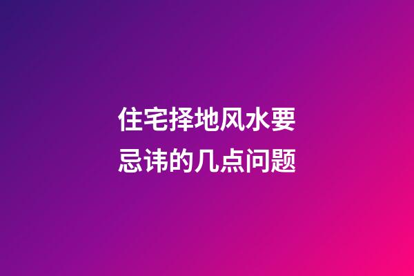 住宅择地风水要忌讳的几点问题