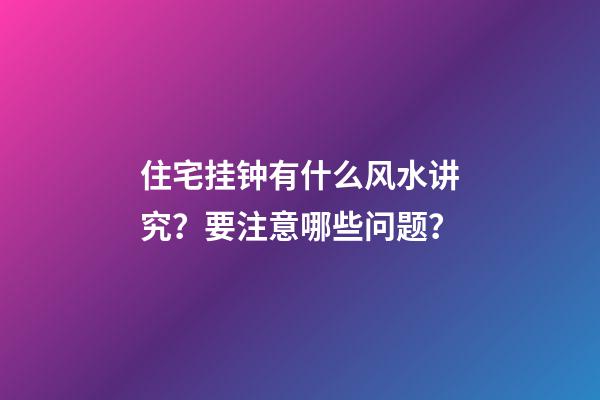 住宅挂钟有什么风水讲究？要注意哪些问题？