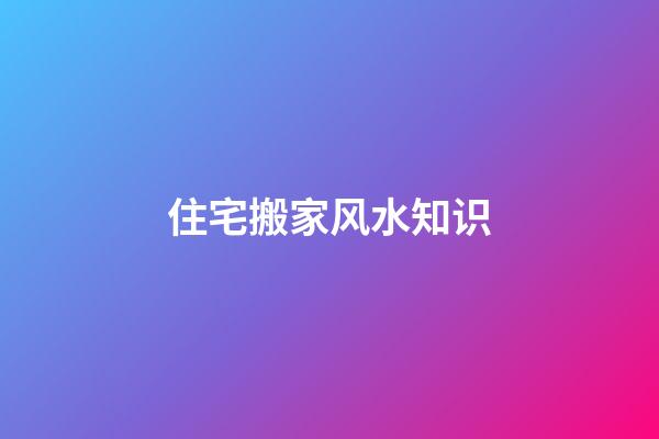 住宅搬家风水知识