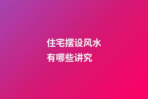 住宅摆设风水有哪些讲究
