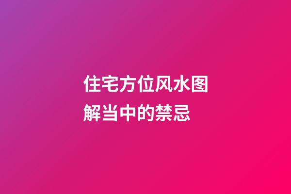 住宅方位风水图解当中的禁忌