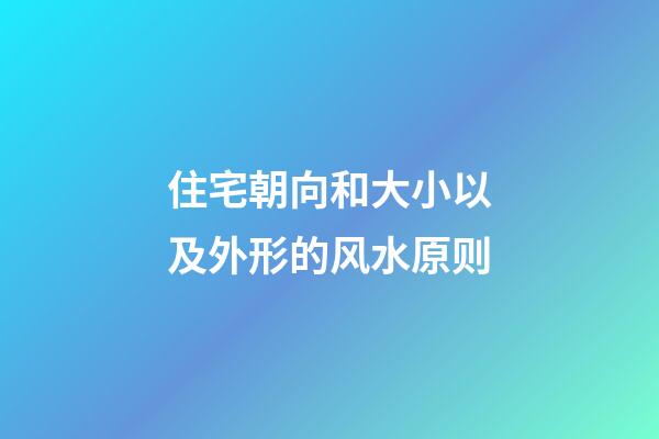 住宅朝向和大小以及外形的风水原则