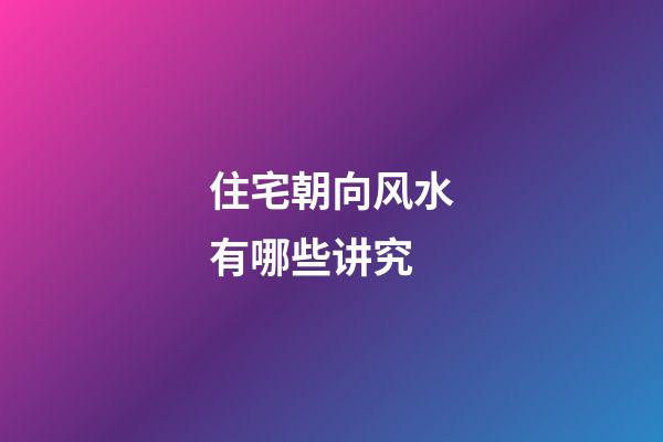 住宅朝向风水有哪些讲究