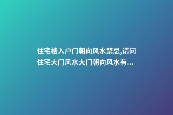 住宅楼入户门朝向风水禁忌,请问住宅大门风水大门朝向风水有哪些忌讳