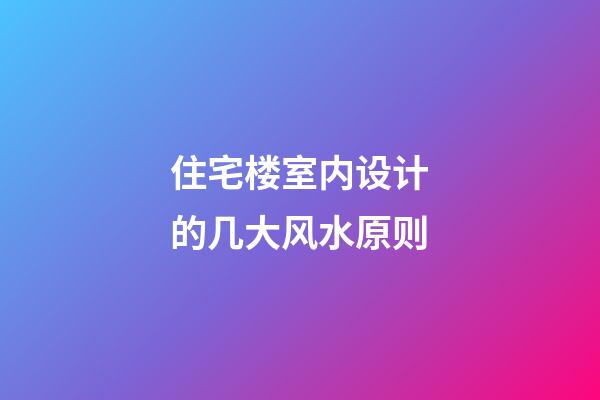 住宅楼室内设计的几大风水原则