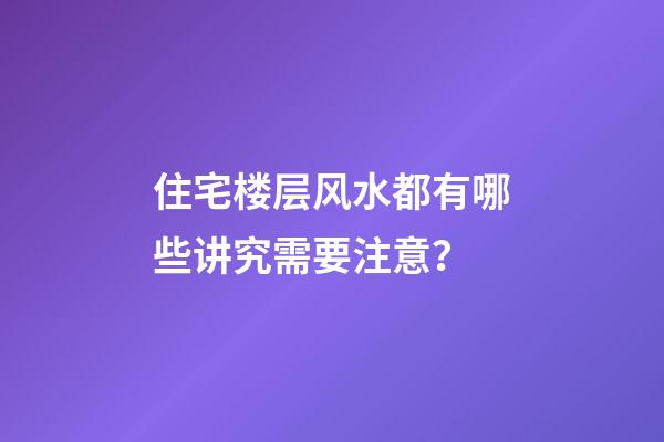 住宅楼层风水都有哪些讲究需要注意？