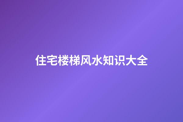 住宅楼梯风水知识大全