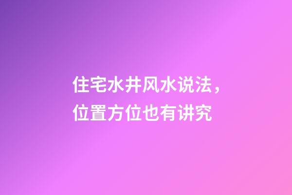 住宅水井风水说法，位置方位也有讲究