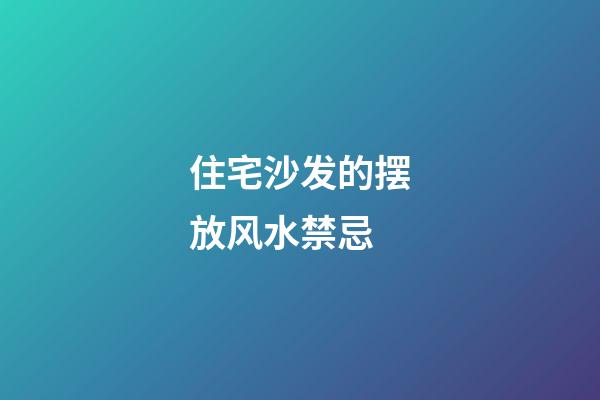 住宅沙发的摆放风水禁忌
