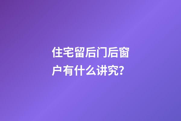住宅留后门后窗户有什么讲究？