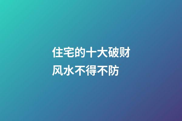 住宅的十大破财风水不得不防