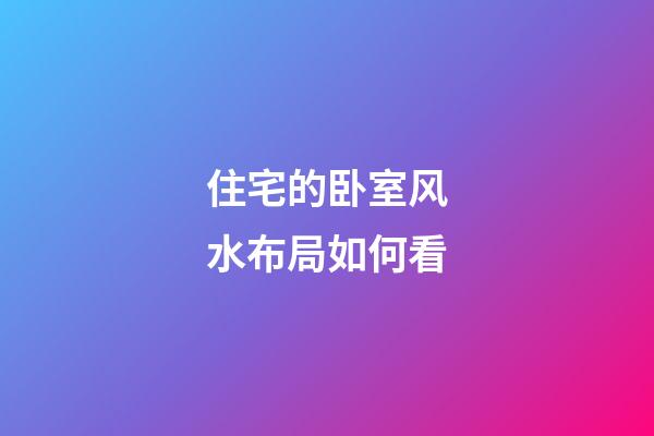 住宅的卧室风水布局如何看
