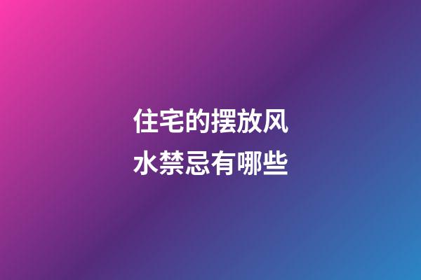 住宅的摆放风水禁忌有哪些