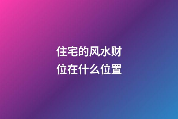 住宅的风水财位在什么位置