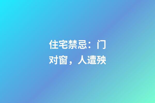 住宅禁忌：门对窗，人遭殃