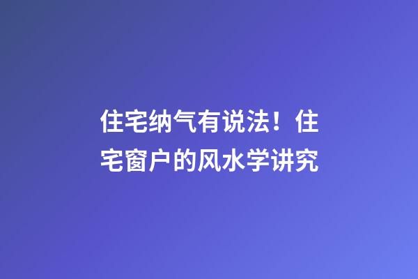 住宅纳气有说法！住宅窗户的风水学讲究