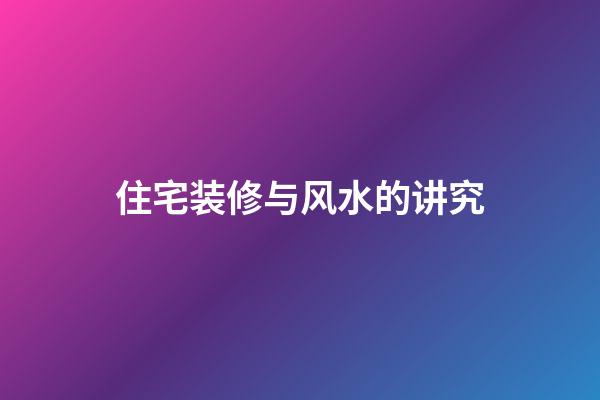住宅装修与风水的讲究