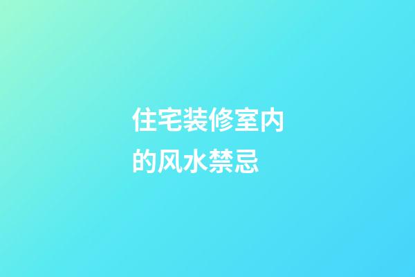 住宅装修室内的风水禁忌