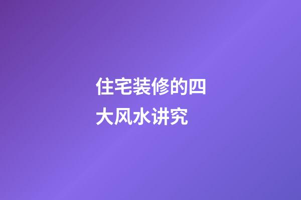住宅装修的四大风水讲究