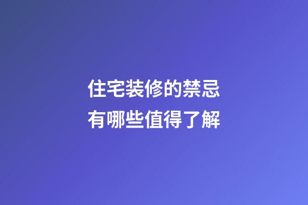 住宅装修的禁忌有哪些值得了解