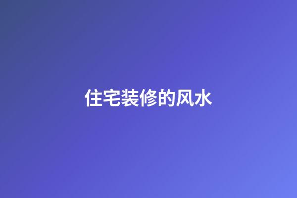 住宅装修的风水