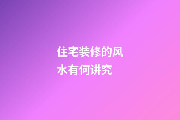 住宅装修的风水有何讲究