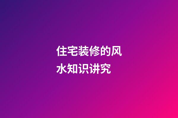 住宅装修的风水知识讲究