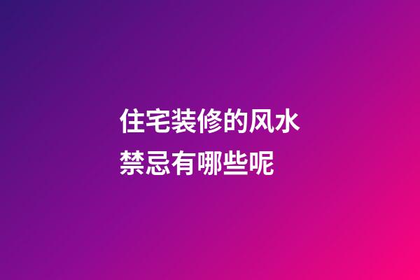 住宅装修的风水禁忌有哪些呢