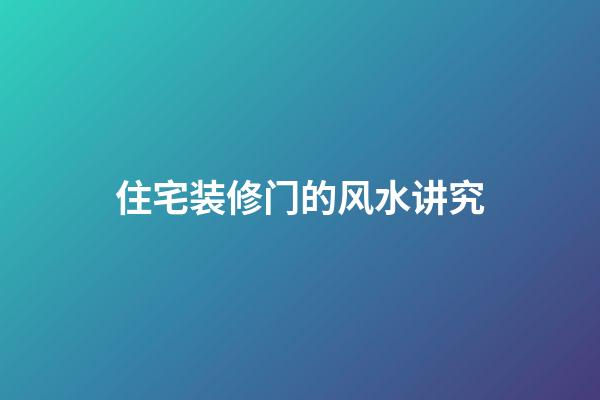 住宅装修门的风水讲究