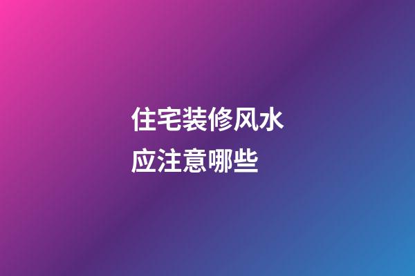 住宅装修风水应注意哪些