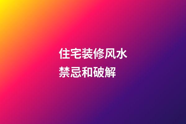 住宅装修风水禁忌和破解