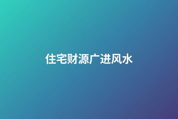 住宅财源广进风水