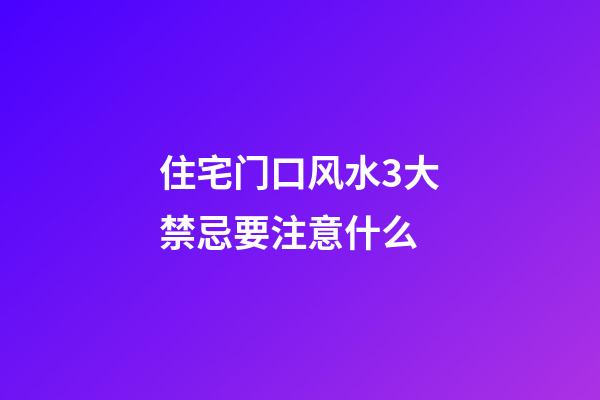 住宅门口风水3大禁忌要注意什么