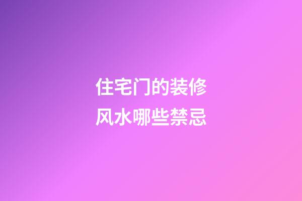 住宅门的装修风水哪些禁忌