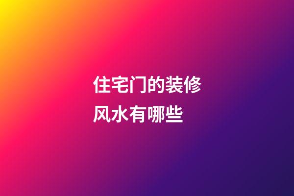 住宅门的装修风水有哪些