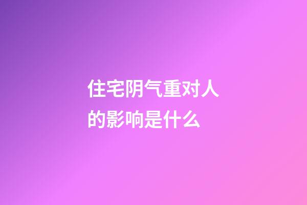 住宅阴气重对人的影响是什么