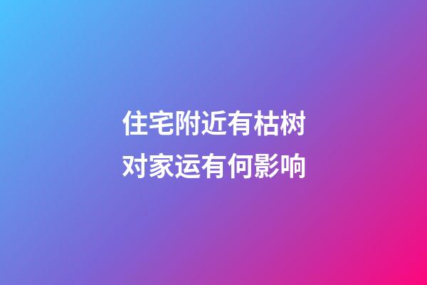 住宅附近有枯树对家运有何影响