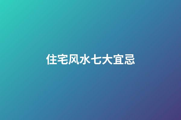 住宅风水七大宜忌