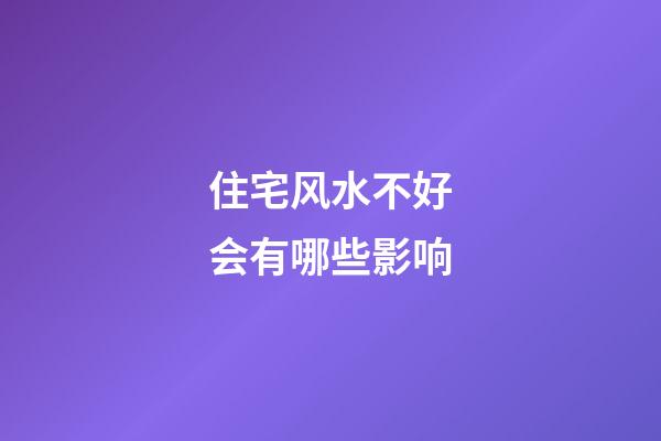 住宅风水不好会有哪些影响