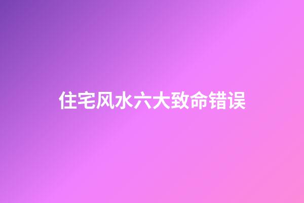 住宅风水六大致命错误