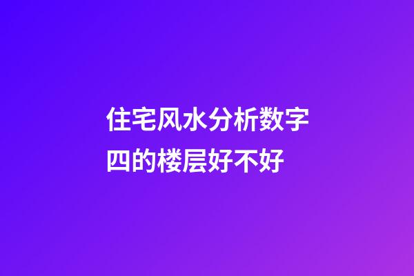 住宅风水分析数字四的楼层好不好