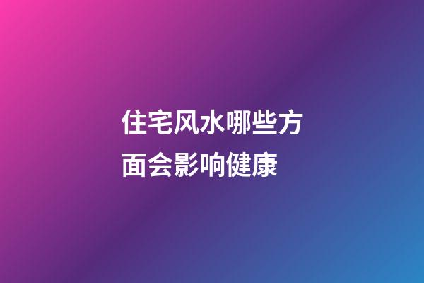 住宅风水哪些方面会影响健康