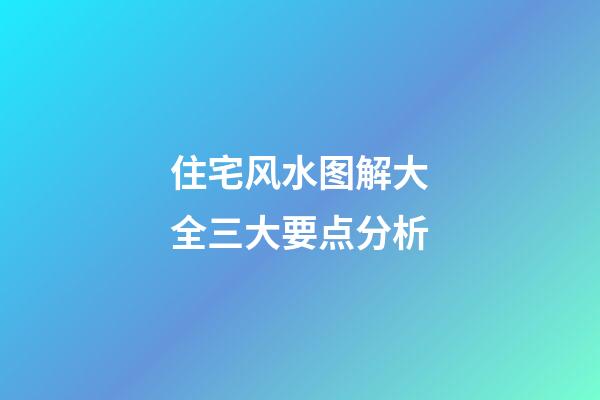 住宅风水图解大全三大要点分析