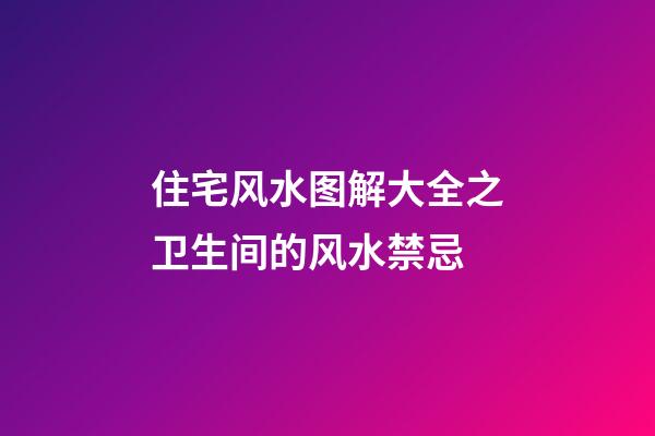 住宅风水图解大全之卫生间的风水禁忌
