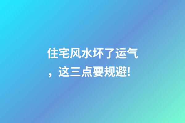 住宅风水坏了运气，这三点要规避!