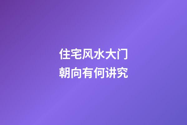 住宅风水大门朝向有何讲究