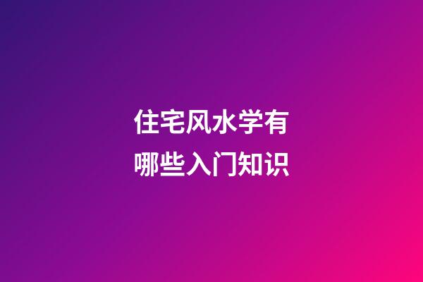 住宅风水学有哪些入门知识
