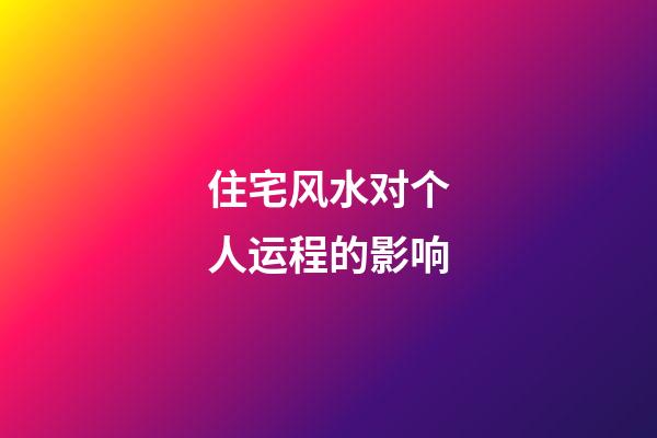 住宅风水对个人运程的影响