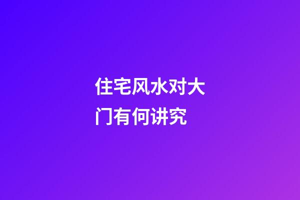 住宅风水对大门有何讲究